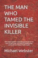THE MAN WHO TAMED THE INVISIBLE KILLER: The London Epidemic That Changed the World The Story of John Snow The Father of Epidemiology and the Birth of Modern Public Health B0FR9H9XR3 Book Cover