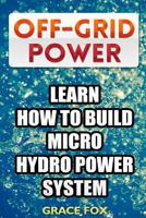 Off-Grid Power: Learn How to Build Micro Hydro Power System 198620703X Book Cover