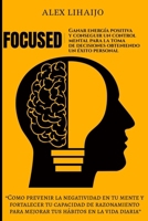 Focused Ganar Energ�a Positiva Y Conseguir Un Control Mental Para La Toma de Decisiones Obteniendo Un �xito Personal.: Como Prevenir La Negatividad En Tu Mente, Fortalecer Tu Capacidad de Razonamiento B087LFRTKJ Book Cover