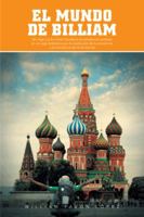 El Mundo de Billiam: Un Viaje La Ex Union Sovietica Se Transforma Tambien En Un Viaje Fantastico Por La Revolucion de La Conciencia y La Co 1463362552 Book Cover