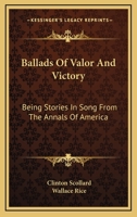 Ballads of Valor and Victory: Being Stories in Song From the Annals of America 1018933409 Book Cover