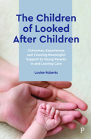 The Children of Looked After Children: Outcomes, Experiences and Ensuring Meaningful Support to Young Parents in and Leaving Care 144735429X Book Cover