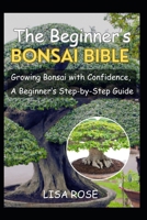 The Beginner’s Bonsai Bible: Growing Bonsai with Confidence, A Beginner’s Step-by-Step Guide B0C9SDHML1 Book Cover