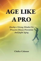Age Like a Pro: Develop a Strong Mindset for Proactive Disease Prevention and Joyful Aging B0HH24349Y Book Cover