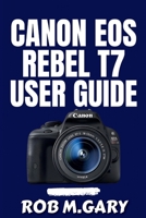 Canon EOS Rebel T7 User Guide: A Step-by-Step Beginner’s Blueprint to Mastering Setup, Shooting Modes, and Everyday Photography Skills B0FL84FQ9H Book Cover