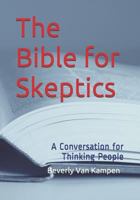 The Bible for Skeptics: A Conversation for Thinking People 1521217300 Book Cover
