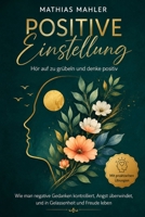 Positive Einstellung Hör auf zu grübeln und denke positiv: Wie man negative Gedanken kontrolliert, Angst überwindet, und in Gelassenheit und Freude leben (Mit praktischen Übungen) (German Edition) B0H6NQ4PTG Book Cover