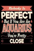 Nobody Is Perfect But If You Are A Aquarius You're Pretty Close 1096524384 Book Cover