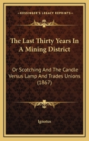 The Last Thirty Years In A Mining District: Or Scotching And The Candle Versus Lamp And Trades Unions 1120895758 Book Cover