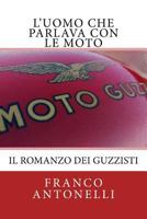 L'uomo che Parlava con le Moto: Il romanzo dei guzzisti... 1522931147 Book Cover