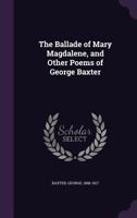 The Ballade of Mary Magdalene, and Other Poems of George Baxter 1354501209 Book Cover