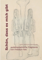 Sch?n, dass es mich gibt: autobiographische Fragmente von Friedrich Fels 3753421979 Book Cover