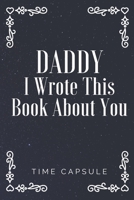 Daddy I Wrote This Book About You: Time Capsule Journal 120 pages 6*9 1660239486 Book Cover