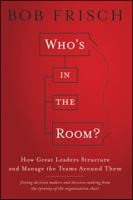 Who's in the Room?: How Great Leaders Structure and Manage the Teams Around Them 1118067878 Book Cover