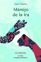 MANEJO DE LA IRA. La Solución: La Guía Completa Definitiva (Spanish Edition) B088LBXBX8 Book Cover