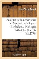 Relation de La Da(c)Portation a Cayenne Des Citoyens Bartha(c)Lemy, Pichegru, Willot, La Rue, Etc.: , a la Suite de La Journa(c)E Du 18 Fructidor, 5e Anna(c)E... 2013379536 Book Cover