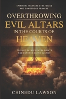 Overthrowing Evil Altars in the Courts of Heaven: Spiritual Warfare Strategies and Dangerous Prayers to Shut Satan’s Entry Points and Enforce Divine Justice B0FT7XG9FM Book Cover