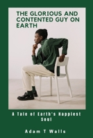 The Glorious And Contented Guy on Earth: A Tale Earth's Happiest Soul B0CRS8X3S3 Book Cover