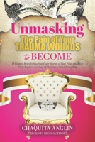 Unmasking the Pain of Your Trauma Wounds to Become : 12 Women Bravely Sharing Their Stories of Past Pain, and How They Began a Journey of Healing to Start Becoming 1735790001 Book Cover