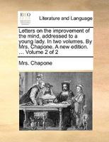 Letters on the improvement of the mind, addressed to a young lady. In two volumes. By Mrs. Chapone. A new edition. ... Volume 2 of 2 1140771728 Book Cover