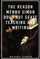 The Reason Menno Simon does not cease Teaching and Writing 1088151353 Book Cover