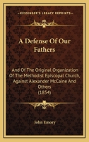 A Defense Of Our Fathers: And Of The Original Organization Of The Methodist Episcopal Church, Against Alexander McCaine And Others 1166444457 Book Cover