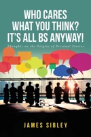 Who Cares What You Think? It's All BS Anyway!: Thoughts on the Origins of Personal Stories 1646545966 Book Cover