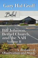 Bill Johnson, Bethel Church, and the NAR, Volume II: A Balanced Observation and Study 0997655968 Book Cover