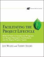 Facilitating the Project Lifecycle: The Skills & Tools to Accelerate Progress for Project Managers, Facilitators, and Six Sigma Project Teams (Jossey Bass Business and Management Series) 0787978752 Book Cover