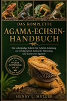 DAS KOMPLETTE AGAMA-ECHSEN-HANDBUCH: Die vollständige Schritt-für-Schritt-Anleitung zur erfolgreichen Aufzucht, Fütterung und Zucht von Agamen“ (German Edition) B0H1PS1W2X Book Cover