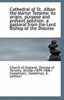 Cathedral of St. Alban the Martyr Toronto: its origin, purpose and present position: a pastoral from 1113321474 Book Cover