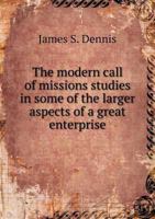 The Modern Call of Missions: Studies in Some of the Larger Aspects of a Great Enterprise 1165117452 Book Cover