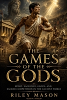 The Games of the Gods: Sport, Sacrifice, Glory, and Sacred Competition in the Ancient World B0H1RRXVDS Book Cover