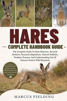 HARES COMPLETE HANDBOOK GUIDE: The Complete Guide To Hare Behavior, Survival Instincts, Seasonal Adaptations, Natural Habitats, Predator Evasion, And Understanding One Of Nature’s Fastest Wild Mammals B0H6C1Y6S5 Book Cover