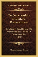 The Somersetshire Dialect: Its Pronunciation: Two Papers Read Before The Archaeological Society Of Somersetshire 1141645858 Book Cover