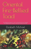 Oriental Fire-Bellied Toad: The Ultimate Guide On All You Need To Know Oriental Fire-Bellied Toad Training, Housing, Feeding And Diet B08GRQ92N9 Book Cover