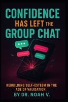 Confidence Has Left the Group Chat: Rebuilding Self-Esteem in the Age of Validation B0G4LS8DFL Book Cover
