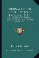 Diurnal Of The Right Rev. John England, D.D.: First Bishop Of Charleston, South Carolina, From 1820 To 1823 1163999229 Book Cover