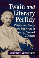 Twain and Literary Perfidy : Plagiarism, Piracy and Imposture of (and by) Samuel Clemens 1476698643 Book Cover