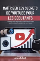 MAÎTRISER LES SECRETS DE YOUTUBE POUR LES DÉBUTANTS: Comment créer des vidéos virales, captiver votre public et transformer les vues en revenus B0FWKG269F Book Cover