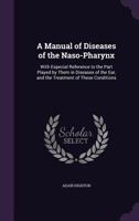 A Manual Of Diseases Of The Naso-Pharynx: With Especial Reference To The Part Played By Them In Diseases Of The Ear, And The Treatment Of These Conditions 1377867587 Book Cover