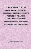 Some Account of the Secular and Religious Dances of Certain Primitive Peoples in Asia and Africa Together with Their Survivals in Europe (Folklore History Series) 1445520931 Book Cover