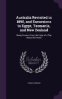 Australia Revisited In 1890, And Excursions In Egypt, Tasmania, And New Zealand: Being Extracts From The Diary Of A Trip Round The World 1359039023 Book Cover