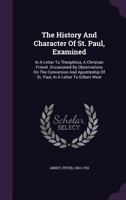 The History And Character Of St. Paul, Examined: In A Letter To Theophilus, A Christian Friend. Occasioned By Observations On The Conversion And Apostleship Of St. Paul, In A Letter To Gilbert West 1348251158 Book Cover