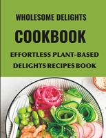 Wholesome Delights cookbook: Effortless Plant-Based Delights recipes book B0CH2HFWXD Book Cover