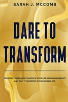 Dare to Transform: Creating Conscious Change in Your Life and Environment, and Why it is Needed in the Workplace B08DSVJT2C Book Cover