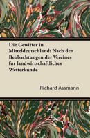 Die Gewitter in Mitteldeutschland: Nach Den Beobachtungen Der Vereines Fur Landwirtschaftliches Wetterkunde 1447433335 Book Cover