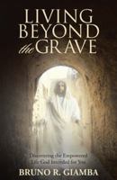 Living Beyond the Grave: Discovering the Empowered Life God Intended for You 1512769347 Book Cover