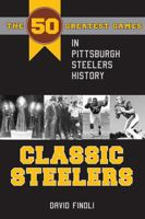 Classic Steelers: The 50 Greatest Games in Pittsburgh Steelers History 1606351982 Book Cover
