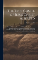 The True Gospel of Jesus Christ Asserted: Wherein Is Shewn What Is, and What Is Not the Gospel ...: Humbly Offered to Publick Consideration ... and ... of Being the Great Defenders of Christianity 1020387998 Book Cover